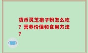 货币灵芝孢子粉怎么吃？营养价值和食用方法？