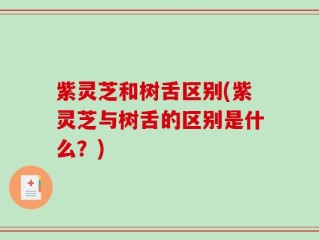 紫灵芝和树舌区别(紫灵芝与树舌的区别是什么？)