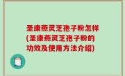 圣康燕灵芝孢子粉怎样(圣康燕灵芝孢子粉的功效及使用方法介绍)