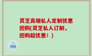 灵芝高端私人定制优惠团购(灵芝私人订制，团购超优惠！)