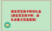 遇见灵芝孢子粉空礼盒(遇见灵芝孢子粉：送礼必备之空盒套装)