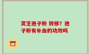 灵芝孢子粉 转移？孢子粉有补血的功效吗