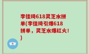 李佳琦618灵芝水拼单(李佳琦引爆618拼单，灵芝水爆红火！)