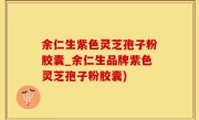 余仁生紫色灵芝孢子粉胶囊_余仁生品牌紫色灵芝孢子粉胶囊)