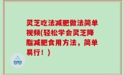 灵芝吃法减肥做法简单视频(轻松学会灵芝降脂减肥食用方法，简单易行！)