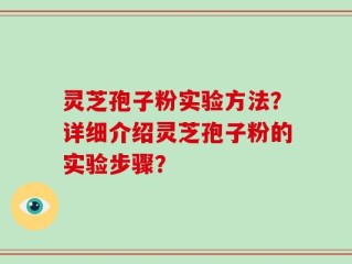 灵芝孢子粉实验方法？详细介绍灵芝孢子粉的实验步骤？