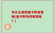 为什么有的孢子粉有苦味(孢子粉为何有苦味？)