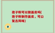 孢子粉可以做面皮吗(孢子粉制作面皮，可口复古风味)