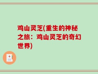鸡山灵芝(重生的神秘之旅：鸡山灵芝的奇幻世界)