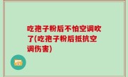 吃孢子粉后不怕空调吹了(吃孢子粉后抵抗空调伤害)