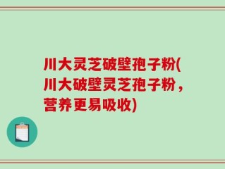 川大灵芝破壁孢子粉(川大破壁灵芝孢子粉，营养更易吸收)