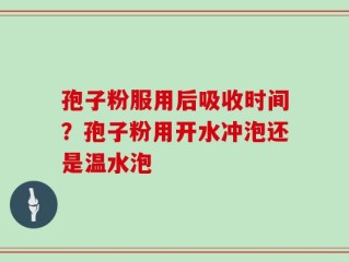 孢子粉服用后吸收时间？孢子粉用开水冲泡还是温水泡