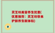 灵芝坊美容养生优惠(优惠推荐：灵芝坊带来护肤养生新体验)