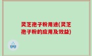 灵芝孢子粉用途(灵芝孢子粉的应用及效益)