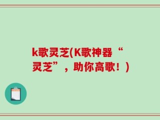 k歌灵芝(K歌神器“灵芝”，助你高歌！)