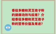 香菇多糖和灵芝孢子粉的健康功效与应用？介绍香菇多糖和灵芝孢子粉的营养价值及用途？