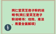 同仁堂灵芝孢子粉的说明书(同仁堂灵芝孢子粉说明书：功效、用法、用量全面解读)