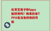 吃灵芝孢子粉tppa能转阴吗？梅毒抗体TPPA有没有转阴的可能