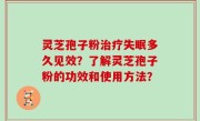 灵芝孢子粉治疗失眠多久见效？了解灵芝孢子粉的功效和使用方法？
