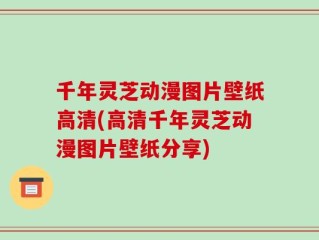 千年灵芝动漫图片壁纸高清(高清千年灵芝动漫图片壁纸分享)