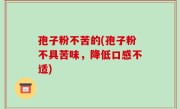 孢子粉不苦的(孢子粉不具苦味，降低口感不适)