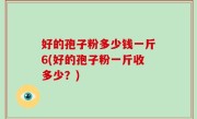 好的孢子粉多少钱一斤6(好的孢子粉一斤收多少？)