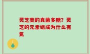 灵芝类的真菌多糖？灵芝的元素组成为什么有氮