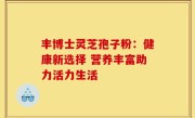 丰博士灵芝孢子粉:健康新选择 营养丰富助力活力生活