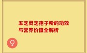 五芝灵芝孢子粉的功效与营养价值全解析
