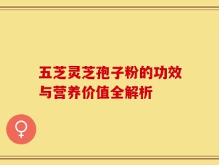 五芝灵芝孢子粉的功效与营养价值全解析
