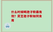 什么时候喝孢子粉最有效？灵芝孢子粉如何食用