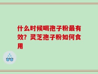 什么时候喝孢子粉最有效？灵芝孢子粉如何食用