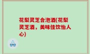 花梨灵芝合泡酒(花梨灵芝酒，美味佳饮怡人心)