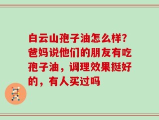白云山孢子油怎么样？爸妈说他们的朋友有吃孢子油，调理效果挺好的，有人买过吗