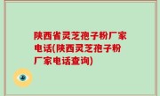 陕西省灵芝孢子粉厂家电话(陕西灵芝孢子粉厂家电话查询)