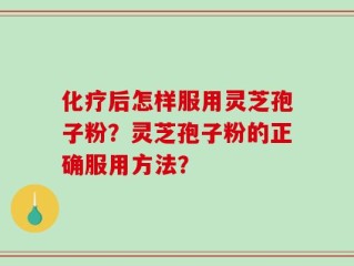 化疗后怎样服用灵芝孢子粉？灵芝孢子粉的正确服用方法？