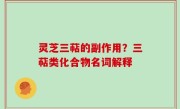 灵芝三萜的副作用？三萜类化合物名词解释