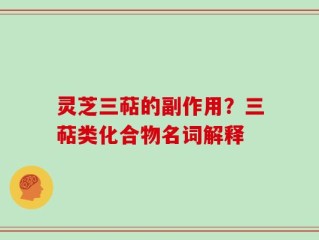 灵芝三萜的副作用？三萜类化合物名词解释