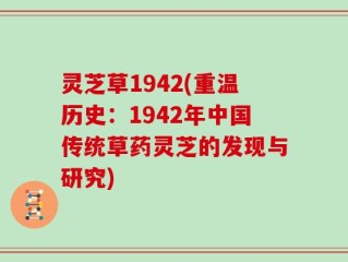 灵芝草1942(重温历史：1942年中国传统草药灵芝的发现与研究)