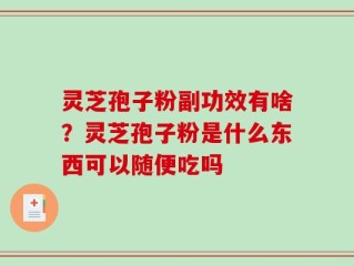 灵芝孢子粉副功效有啥？灵芝孢子粉是什么东西可以随便吃吗