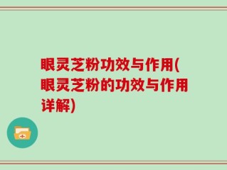眼灵芝粉功效与作用(眼灵芝粉的功效与作用详解)