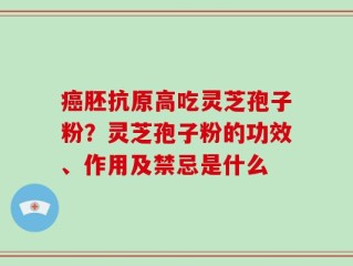 癌胚抗原高吃灵芝孢子粉？灵芝孢子粉的功效、作用及禁忌是什么