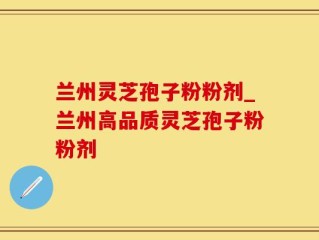 兰州灵芝孢子粉粉剂_兰州高品质灵芝孢子粉粉剂