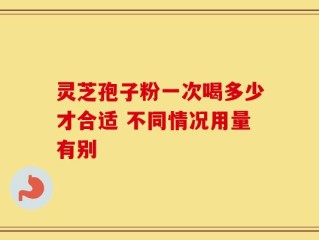 灵芝孢子粉一次喝多少才合适 不同情况用量有别