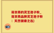 蒋京燕的灵芝孢子粉_蒋京燕品牌灵芝孢子粉：天然健康之选)