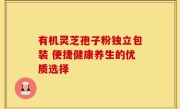 有机灵芝孢子粉独立包装 便捷健康养生的优质选择