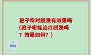孢子粉对脱发有效果吗(孢子粉能治疗脱发吗？效果如何？)