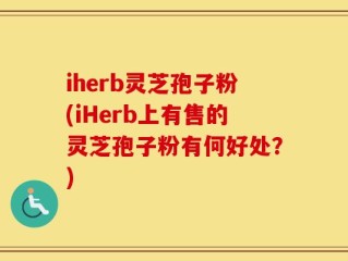 iherb灵芝孢子粉(iHerb上有售的灵芝孢子粉有何好处？)