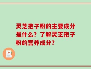 灵芝孢子粉的主要成分是什么？了解灵芝孢子粉的营养成分？