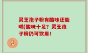灵芝孢子粉有酸味还能喝(酸味十足？灵芝孢子粉仍可饮用！